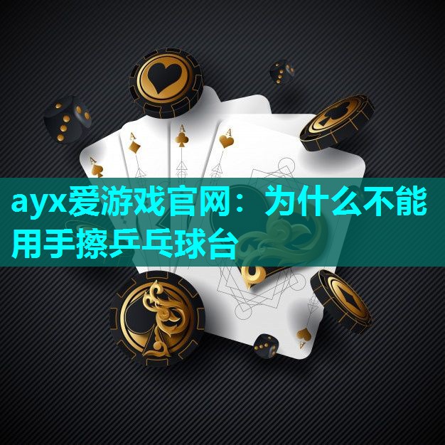 ayx爱游戏官网：为什么不能用手擦乒乓球台