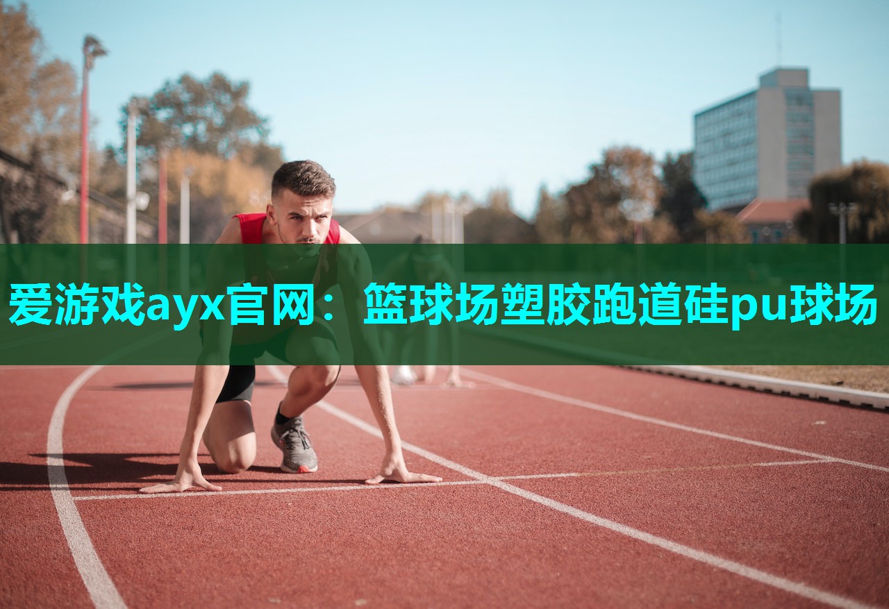 爱游戏ayx官网：篮球场塑胶跑道硅pu球场