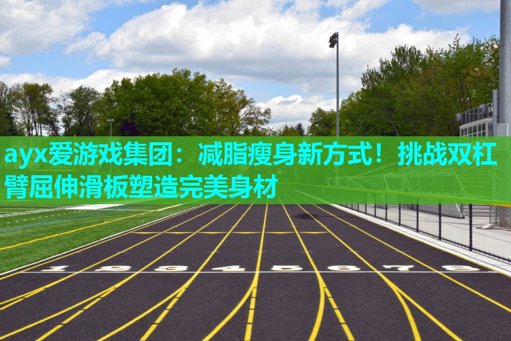 ayx爱游戏集团：减脂瘦身新方式！挑战双杠臂屈伸滑板塑造完美身材