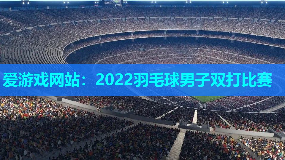 爱游戏网站：2022羽毛球男子双打比赛