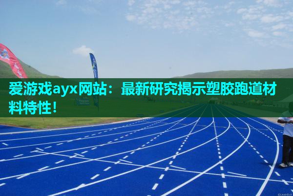 爱游戏ayx网站：最新研究揭示塑胶跑道材料特性！