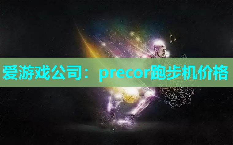 爱游戏公司：precor跑步机价格