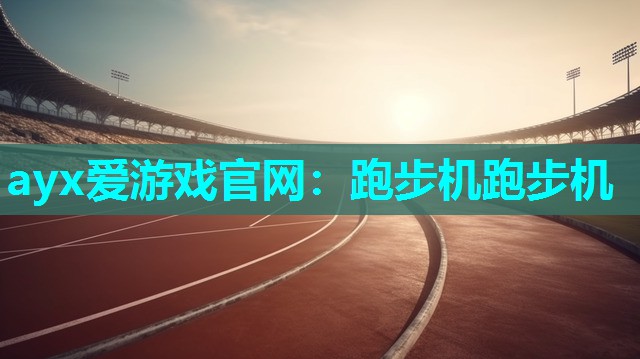 ayx爱游戏官网：跑步机跑步机