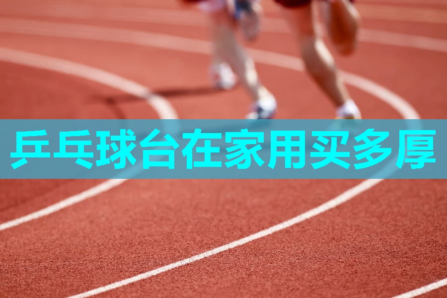 乒乓球台在家用买多厚