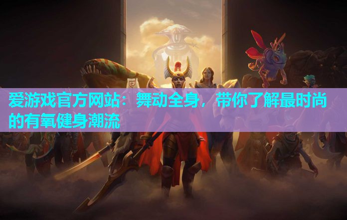 舞动全身，带你了解最时尚的有氧健身潮流