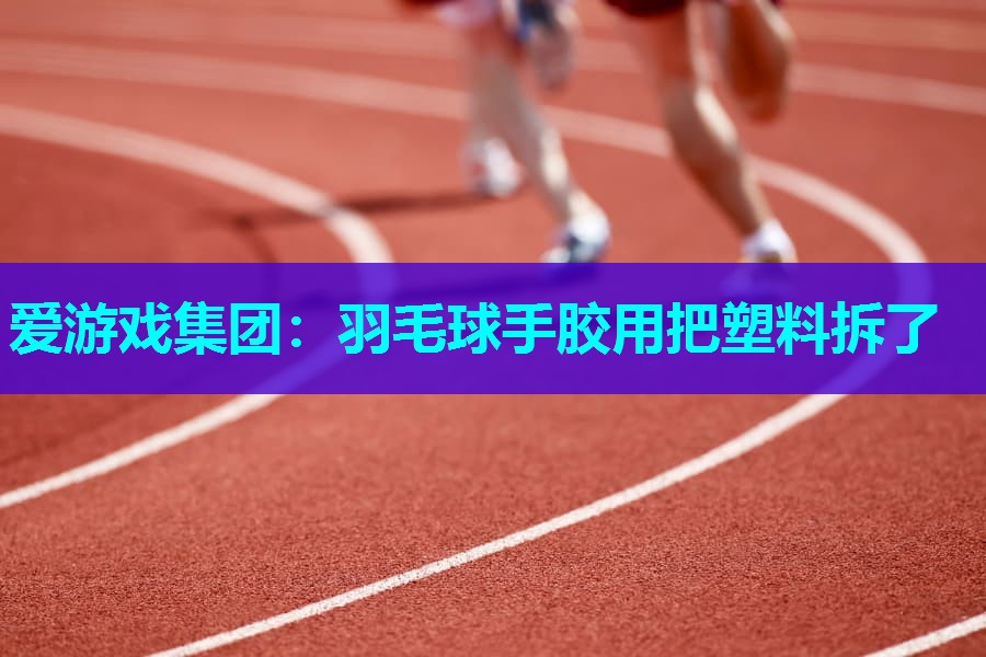 羽毛球手胶用把塑料拆了